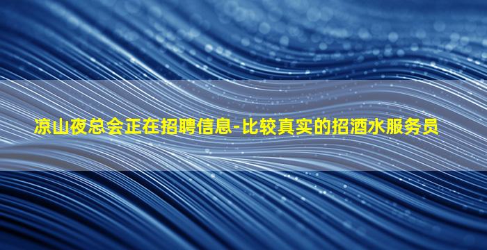 凉山夜总会正在招聘信息-比较真实的招酒水服务员